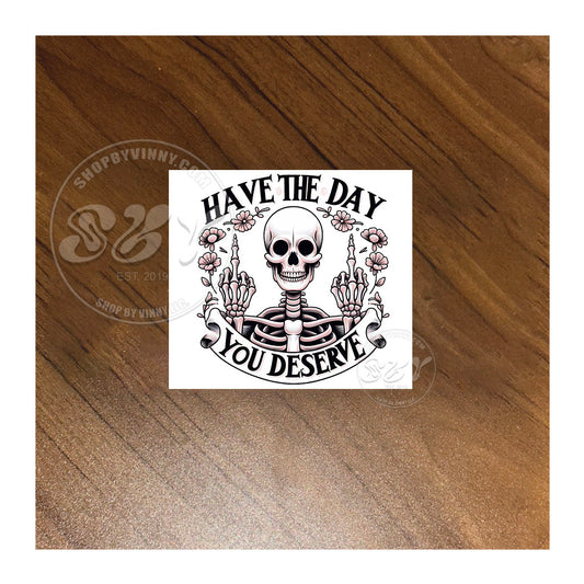 #093 HAVE THE DAY YOU DESERVE - UVDTF16OZ